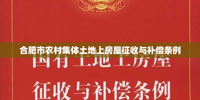 合肥市农村集体土地上房屋征收与补偿条例 合肥市农村集体土地上房屋征收与补偿条例