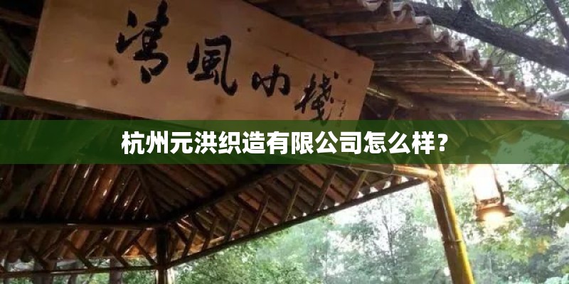 杭州元洪织造有限公司怎么样? 杭州元洪织造有限公司怎么样?