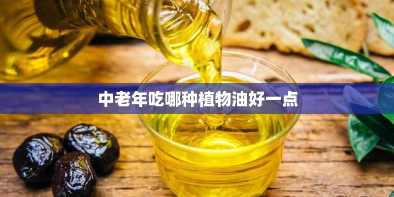 中老年吃哪种植物油好一点