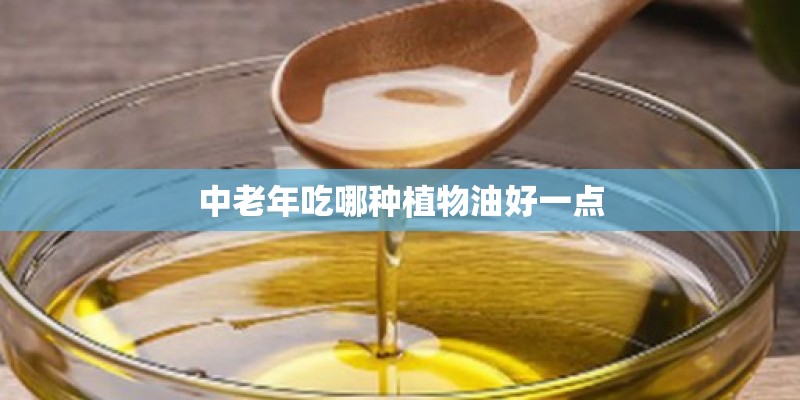 中老年吃哪种植物油好一点