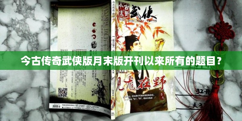 今古传奇武侠版月末版开刊以来所有的题目？