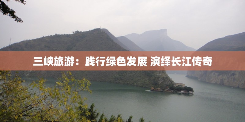 三峡旅游：践行绿色发展 演绎长江传奇