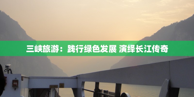 三峡旅游：践行绿色发展 演绎长江传奇