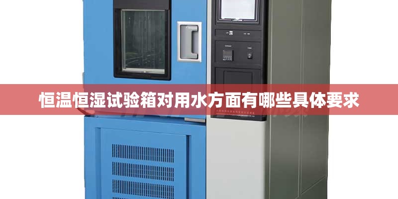 恒温恒湿试验箱对用水方面有哪些具体要求