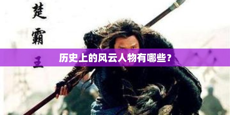 历史上的风云人物有哪些? 历史上的风云人物有哪些?