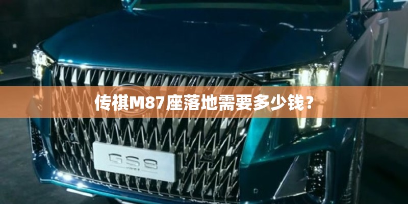 传祺M87座落地需要多少钱？