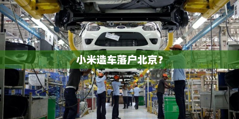 小米造车落户北京？