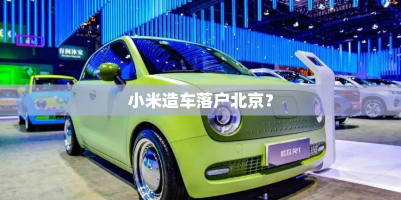 小米造车落户北京？