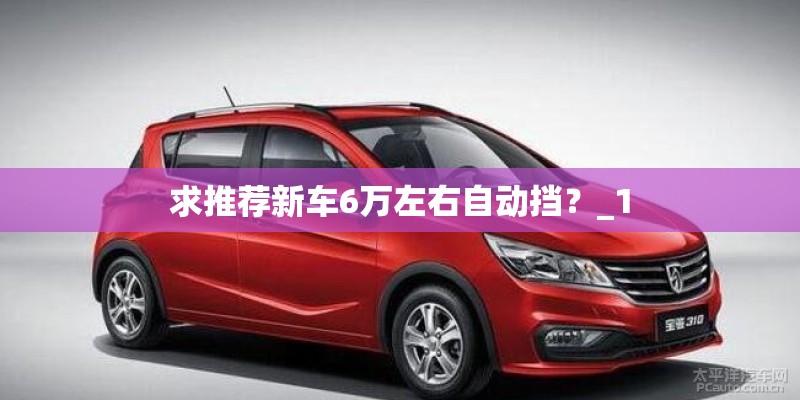 求推荐新车6万左右自动挡？_1
