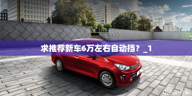 求推荐新车6万左右自动挡？_1