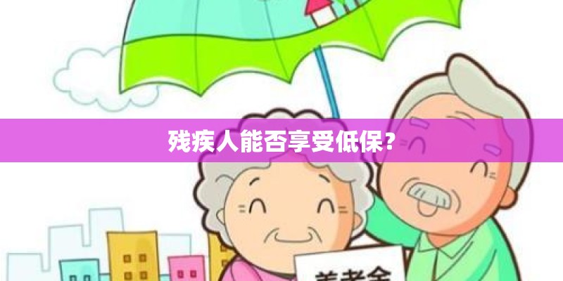 残疾人能否享受低保? 残疾人能否享受低保?