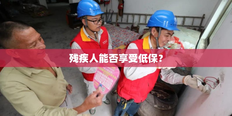 残疾人能否享受低保? 残疾人能否享受低保?