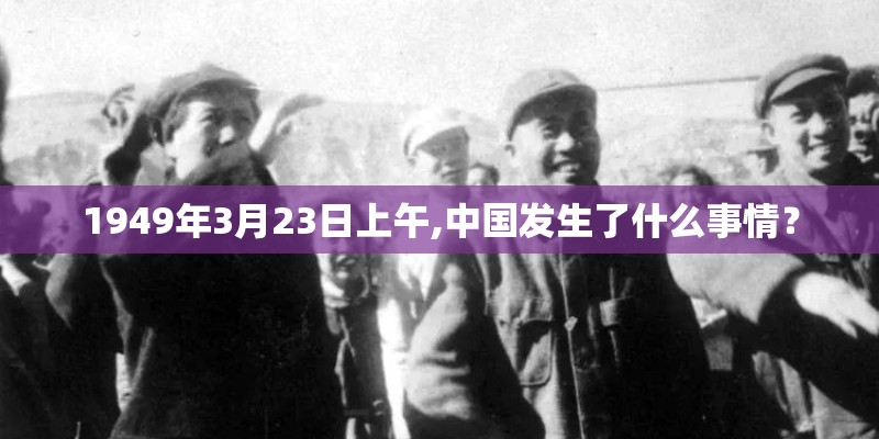 1949年3月23日上午,中国发生了什么事情？