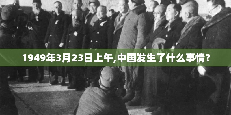 1949年3月23日上午,中国发生了什么事情？