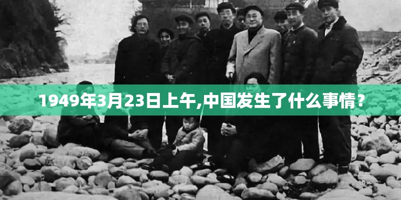 1949年3月23日上午,中国发生了什么事情？
