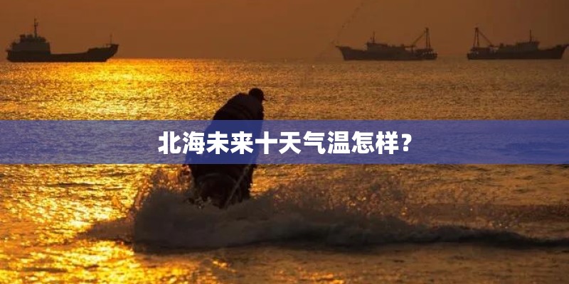 北海未来十天气温怎样？