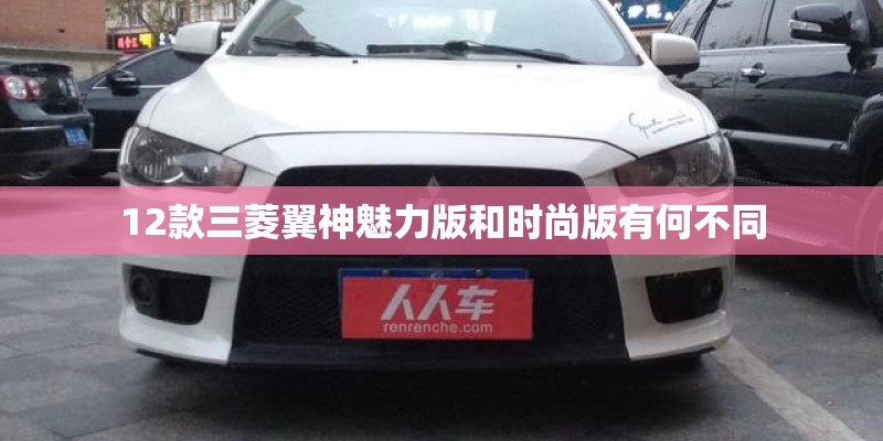 12款三菱翼神魅力版和时尚版有何不同