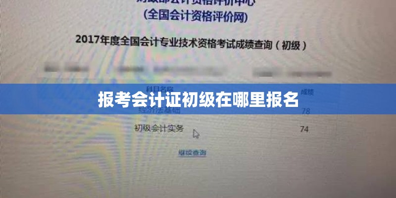 报考会计证初级在哪里报名 报考会计证初级在哪里报名