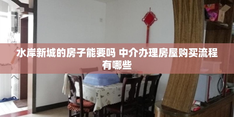 水岸新城的房子能要吗 中介办理房屋购买流程有哪些