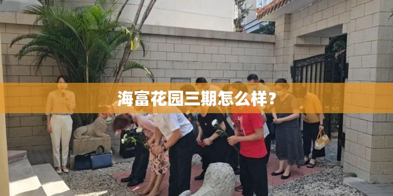 海富花园三期怎么样? 海富花园三期怎么样?