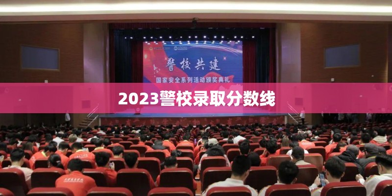 2023警校录取分数线