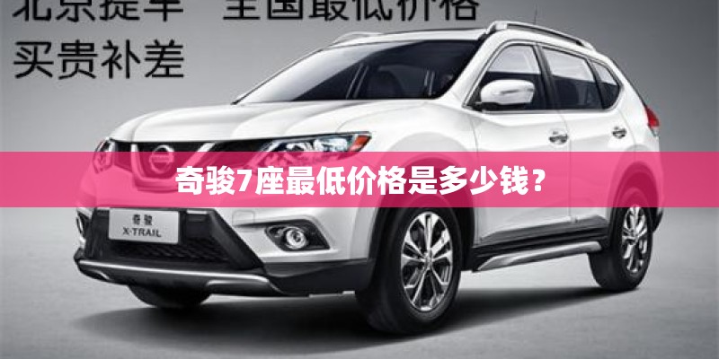 奇骏7座最低价格是多少钱？
