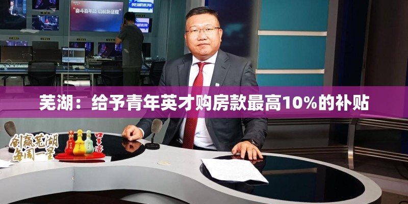 芜湖：给予青年英才购房款最高10%的补贴