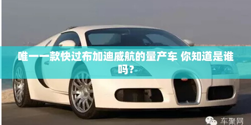 唯一一款快过布加迪威航的量产车 你知道是谁吗? 唯一一款快过布加迪威航的量产车 你知道是谁吗?