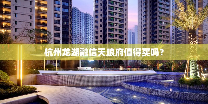 杭州龙湖融信天琅府值得买吗？