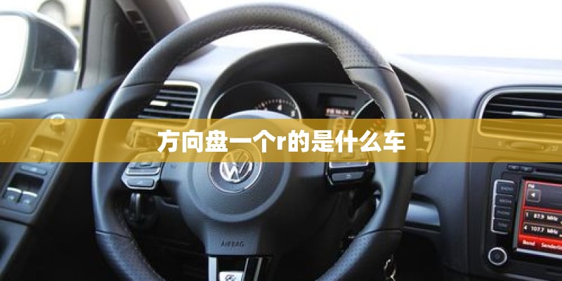 方向盘一个r的是什么车 方向盘一个r的是什么车