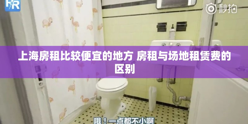 上海房租比较便宜的地方 房租与场地租赁费的区别