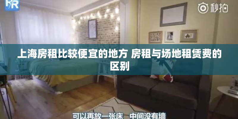 上海房租比较便宜的地方 房租与场地租赁费的区别