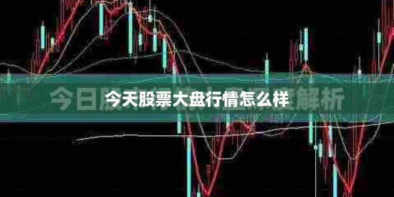 今天股票大盘行情怎么样