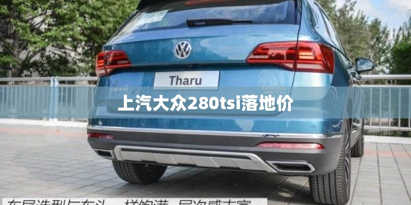 上汽大众280tsi落地价 上汽大众280tsi落地价