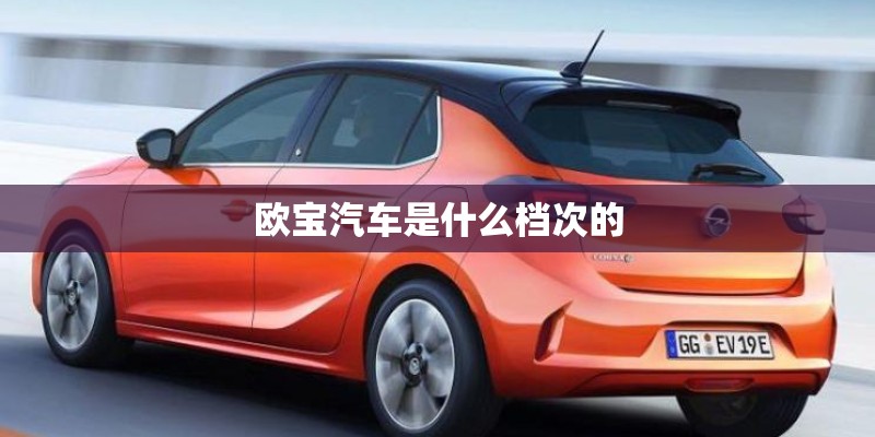 欧宝汽车是什么档次的