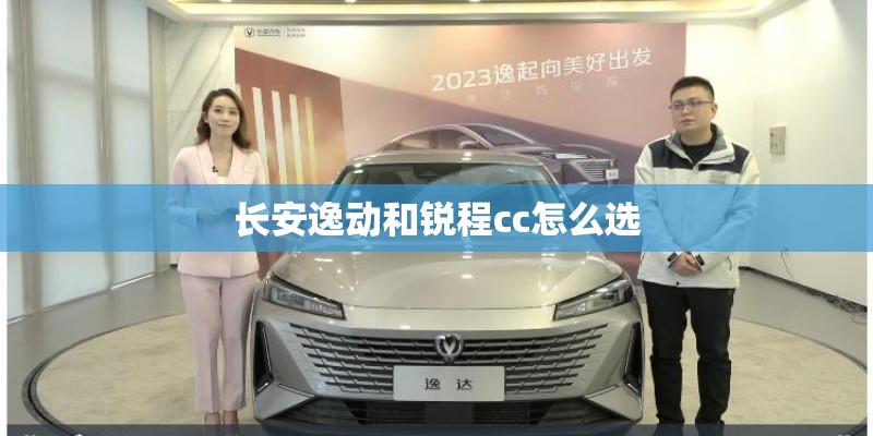 长安逸动和锐程cc怎么选