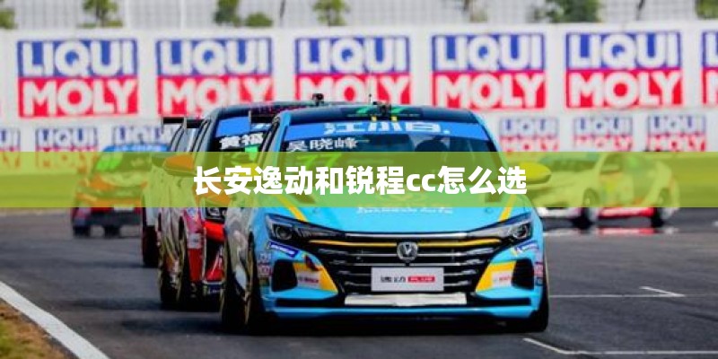 长安逸动和锐程cc怎么选