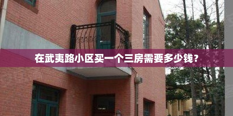 在武夷路小区买一个三房需要多少钱？
