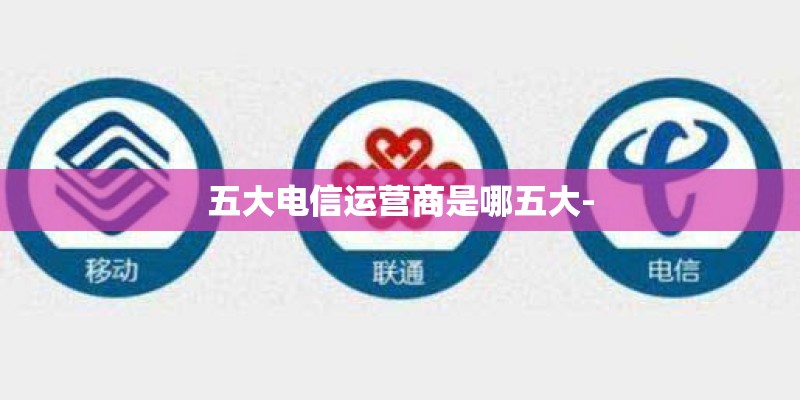 五大电信运营商是哪五大-