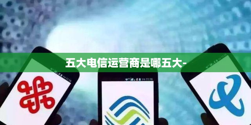 五大电信运营商是哪五大-
