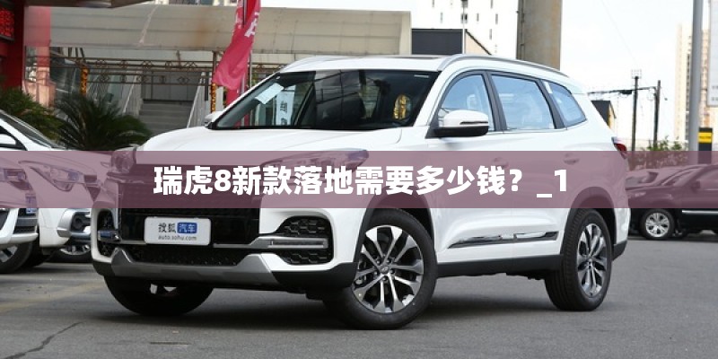 瑞虎8新款落地需要多少钱？_1