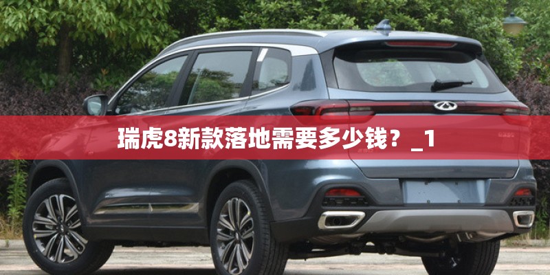 瑞虎8新款落地需要多少钱？_1