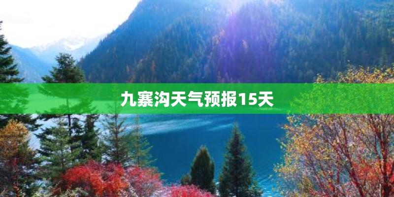九寨沟天气预报15天