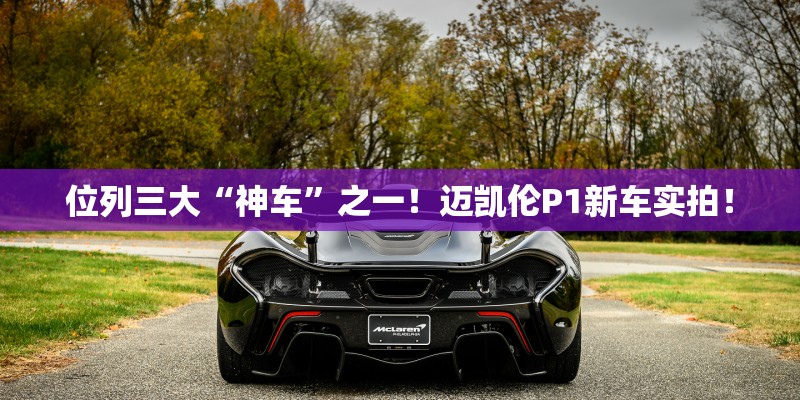 位列三大“神车”之一！迈凯伦P1新车实拍！