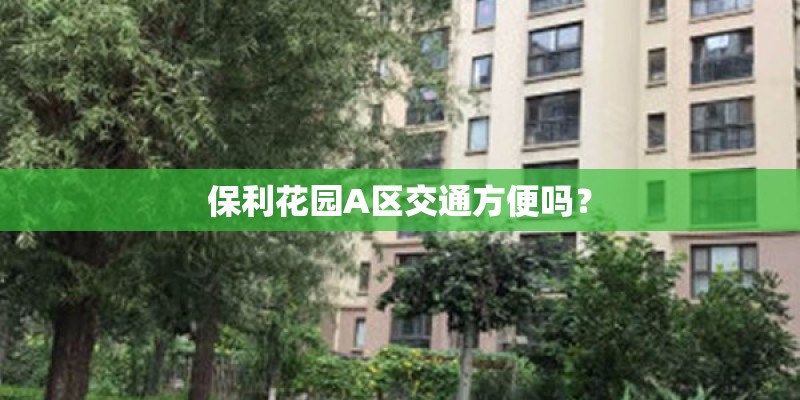 保利花园A区交通方便吗？