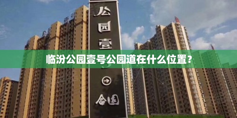 临汾公园壹号公园道在什么位置？