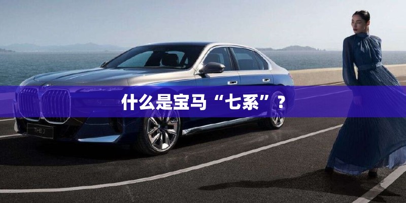 什么是宝马“七系”？