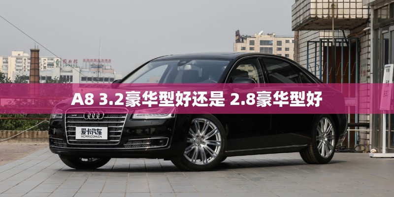 A8 3.2豪华型好还是 2.8豪华型好