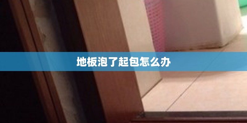 地板泡了起包怎么办