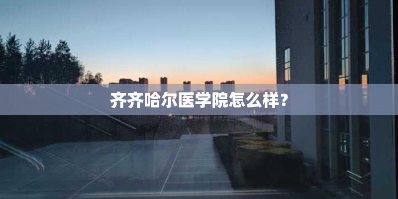 齐齐哈尔医学院怎么样？